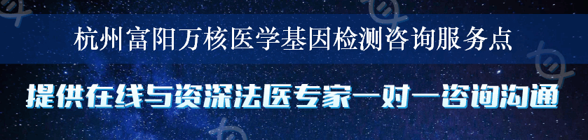 杭州富阳万核医学基因检测咨询服务点